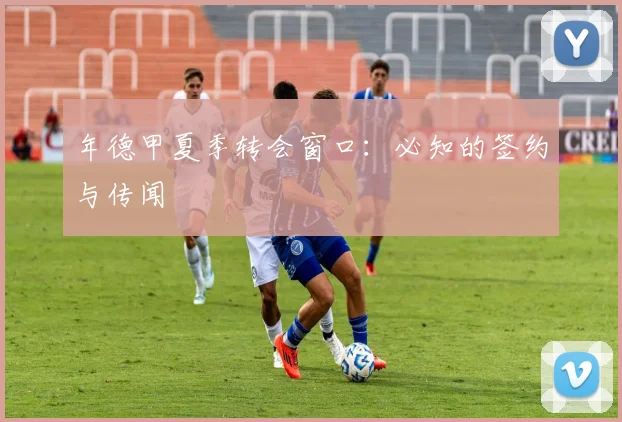 年德甲夏季转会窗口：必知的签约与传闻