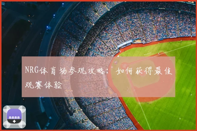 NRG体育场参观攻略：如何获得最佳观赛体验