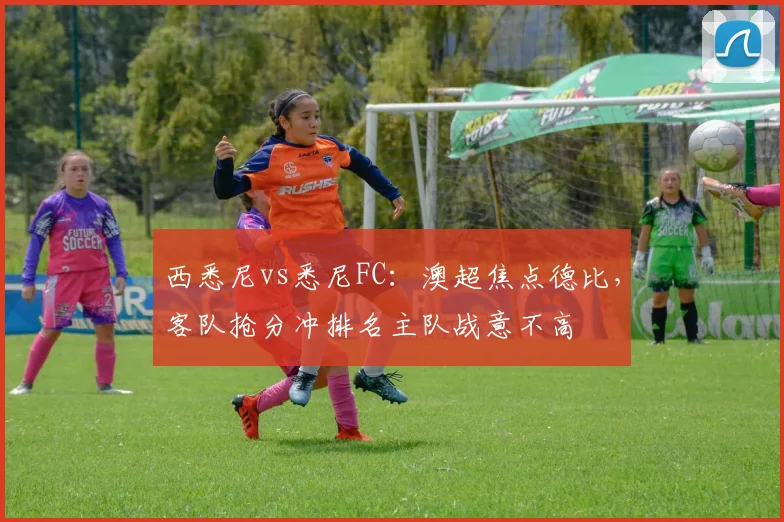 西悉尼vs悉尼FC：澳超焦点德比，客队抢分冲排名主队战意不高