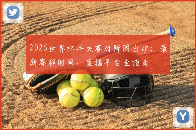 2026世界杯半决赛对阵图出炉：最新赛程时间、直播平台全指南