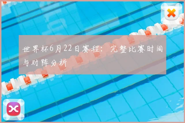 世界杯6月22日赛程:完整比赛时间与对阵分析