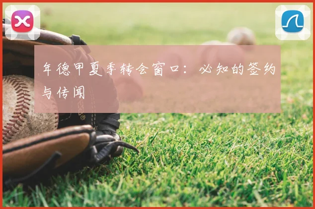 年德甲夏季转会窗口：必知的签约与传闻