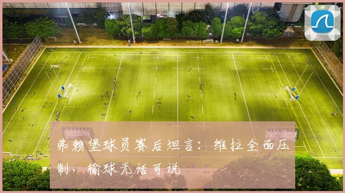 弗赖堡球员赛后坦言：维拉全面压制，输球无话可说