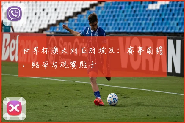 世界杯澳大利亚对埃及：赛事前瞻、赔率与观赛贴士